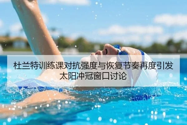杜兰特训练课对抗强度与恢复节奏再度引发太阳冲冠窗口讨论
